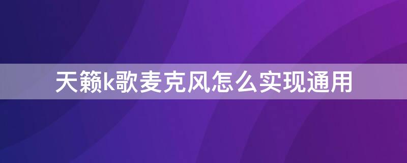 天籁k歌麦克风怎么实现通用