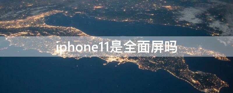 iPhone11是全面屏吗 iphone11是全面屏