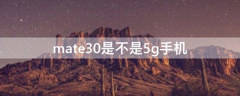 mate30是不是5g手机 mate30属于5g手机吗