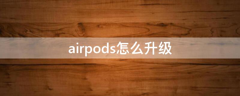 airpods怎么升级 airpods怎么升级固件版本