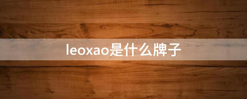 leoxao是什么牌子（leoxao是什么档次）