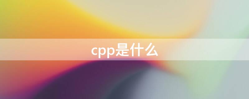 cpp是什么（cpp是什么意思）