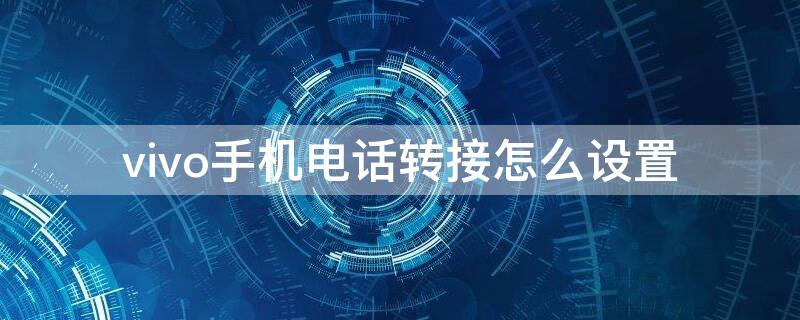 vivo手机电话转接怎么设置 vivo的电话转接怎么设置