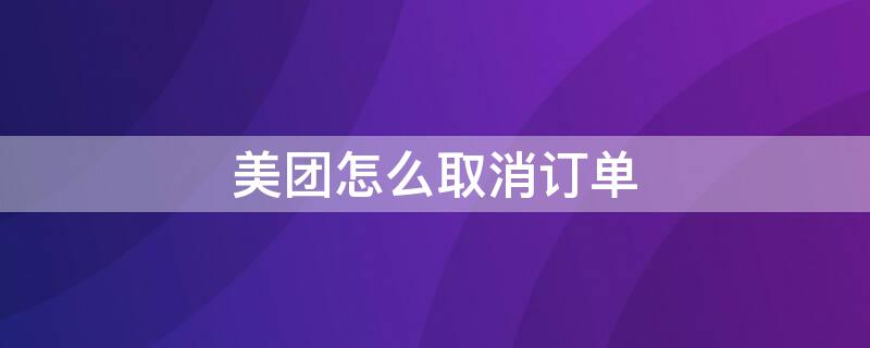 美团怎么取消订单（美团怎么取消订单步骤）