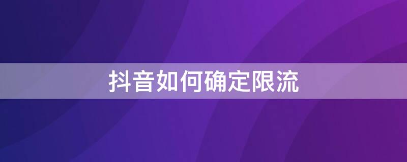 抖音如何确定限流 怎样知道抖音限流是什么意思