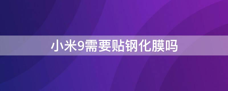 小米9需要贴钢化膜吗 小米9手机用不用贴手机膜