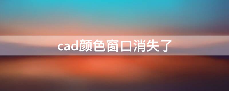 cad颜色窗口消失了（cad颜色窗口消失了在哪打开）