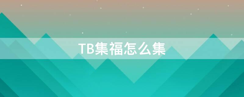 TB集福怎么集 集福怎么弄