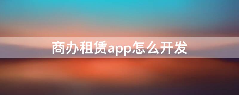 商办租赁app怎么开发 商办租赁app怎么开发票