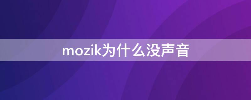 mozik为什么没声音（mozik怎么用不了）