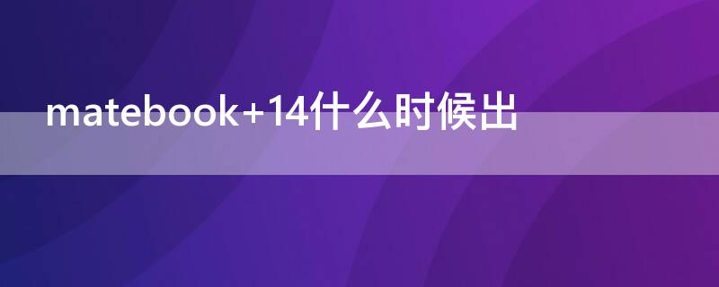 matebook 14什么时候出