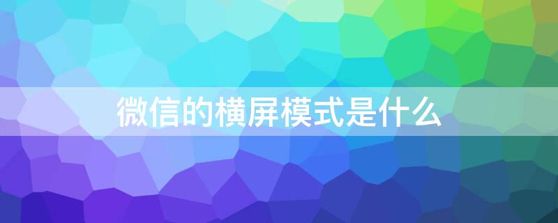 微信的横屏模式是什么 微信横屏模式是什么图片