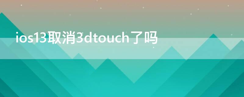 ios13取消3dtouch了吗 ios13关闭3dtouch