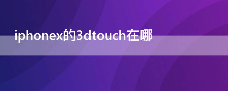 iPhonex的3dtouch在哪