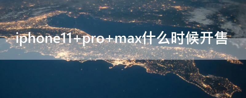 iPhone11 pro max什么时候开售