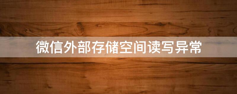 微信外部存储空间读写异常（微信外部存储空间读写异常,导致微信的图片）