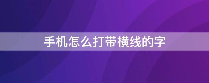 手机怎么打带横线的字 手机怎么打带横线的字符