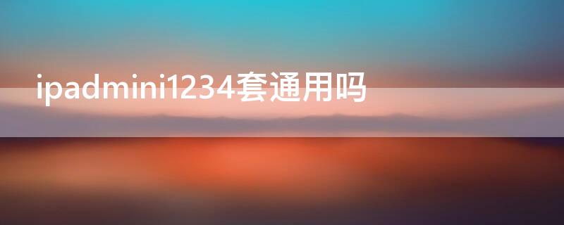 ipadmini1234套通用吗 ipadmini1234尺寸一样吗