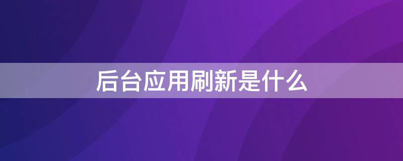 后台应用刷新是什么