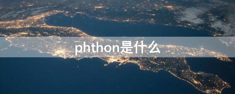 phthon是什么（PYTHON是什么软件）