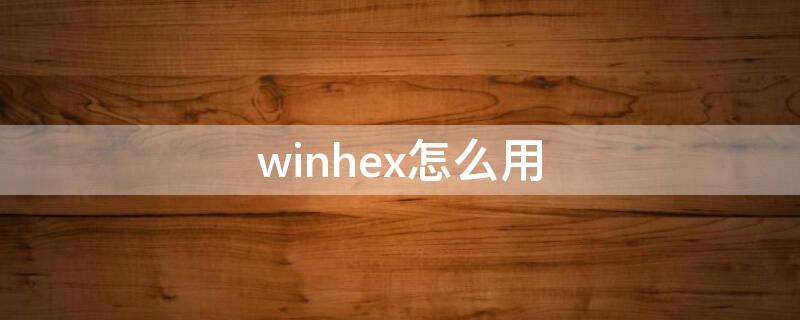 winhex怎么用（winhex怎么用来恢复损坏的U盘）