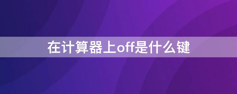 在计算器上off是什么键