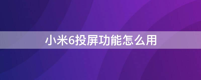 小米6投屏功能怎么用（小米6的投屏功能在哪里）