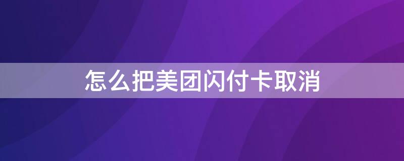 怎么把美团闪付卡取消 怎么把美团闪付卡取消掉