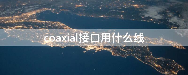 coaxial接口用什么线 coax接口接什么