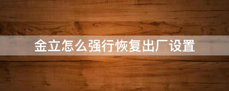 金立怎么强行恢复出厂设置 金立手机怎么强制恢复出厂设置方法