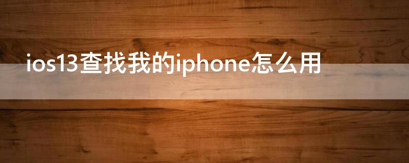 ios13查找我的iPhone怎么用（13.6查找我的iphone）