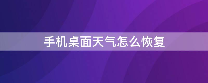 手机桌面天气怎么恢复（手机桌面天气怎么恢复原状天气这么显示）