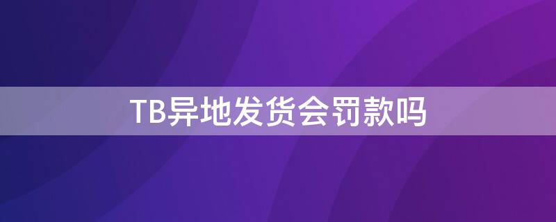 TB异地发货会罚款吗 卖家异地发货淘宝规则允许吗