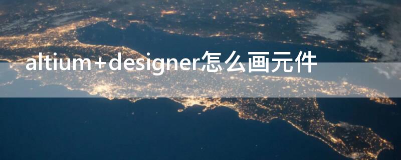 altium designer怎么画元件