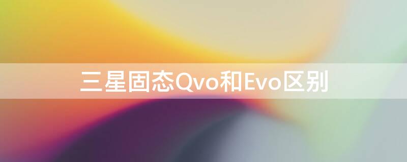 三星固态Qvo和Evo区别 三星ssdevo和qvo差别