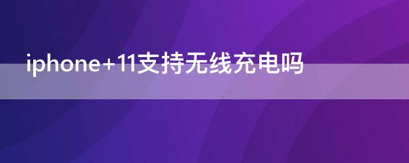 iPhone 11支持无线充电吗