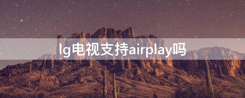 lg电视支持airplay吗（lg电视支持蓝牙吗）