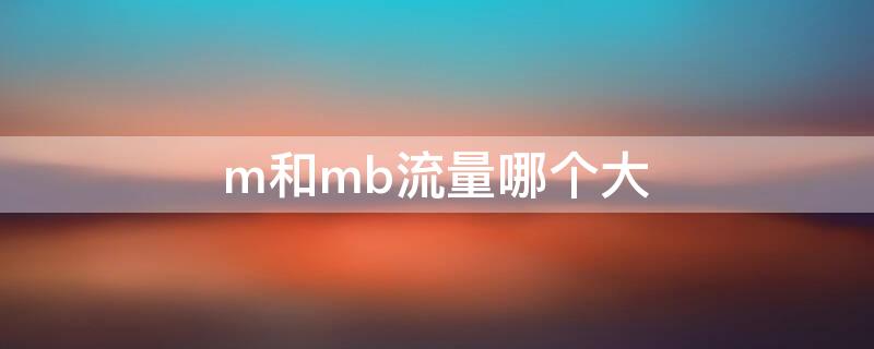 m和mb流量哪个大（m和mb流量哪个大）