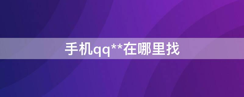 手机qq**在哪里找（手机qq在哪里找）