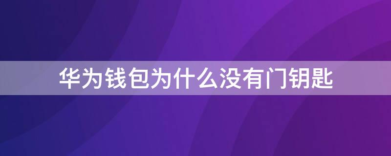 华为钱包为什么没有门钥匙（华为钱包为何没有门钥匙功能）