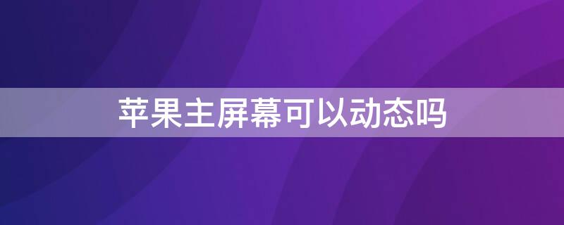 iPhone主屏幕可以动态吗（iphone主屏幕能动态吗）