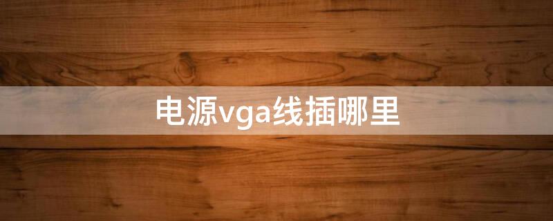 电源vga线插哪里（电源vga线接哪里）