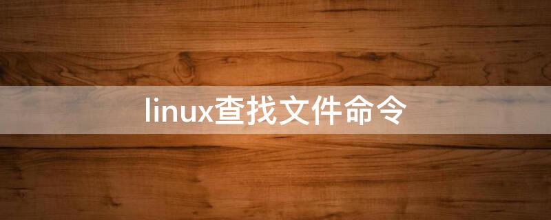 linux查找文件命令（linux查找文件命令find模糊查询）