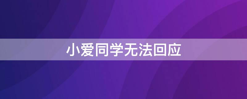 小爱同学无法回应（小爱同学无法回应怎么设置）