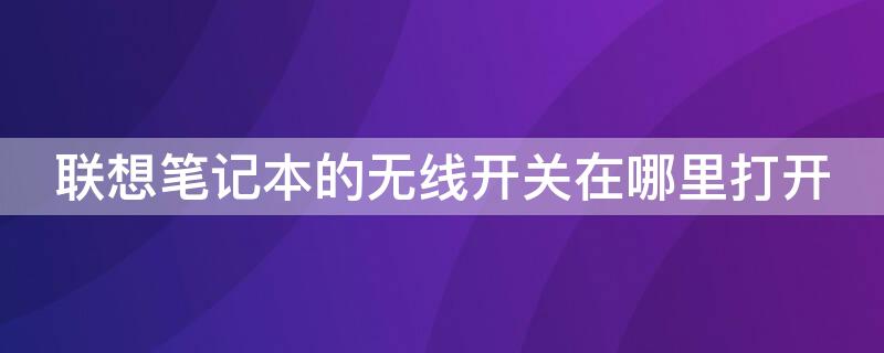 联想笔记本的无线开关在哪里打开（联想笔记本怎么打开无线开关在哪-zol问答）