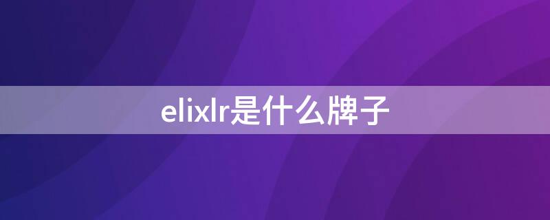 elixlr是什么牌子 elixa是什么牌子
