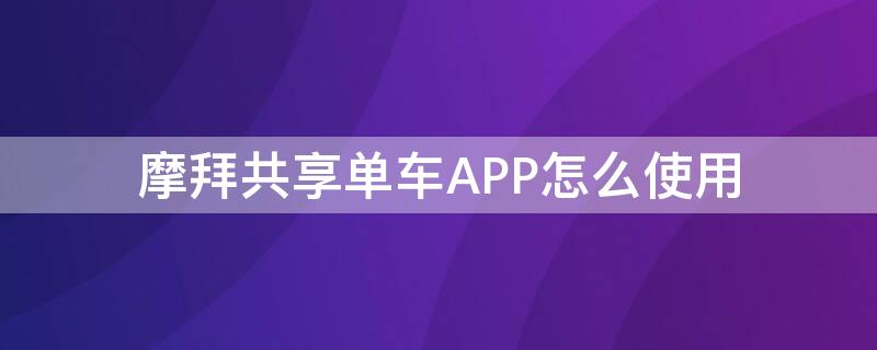 摩拜共享单车APP怎么使用 摩拜共享单车app怎么使用的