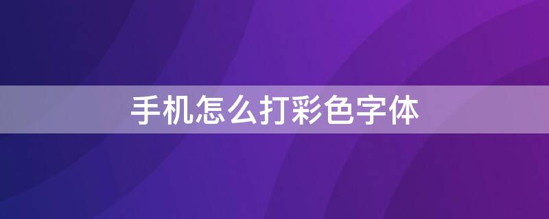手机怎么打彩色字体（手机怎么打彩色字体下载）