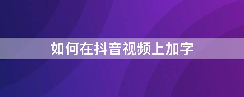 如何在抖音视频上加字 如何在抖音视频上加字幕