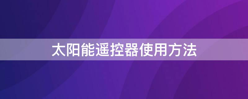 太阳能遥控器使用方法 太阳能遥控器使用方法视频心